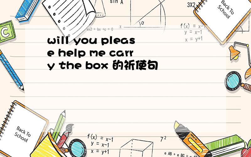 will you please help me carry the box 的祈使句