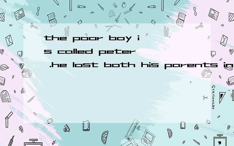 the poor boy is called peter .he lost both his parents in the earthquake .合并为一句话.the poor boy ___ ____lost both his parents in the earthquake .