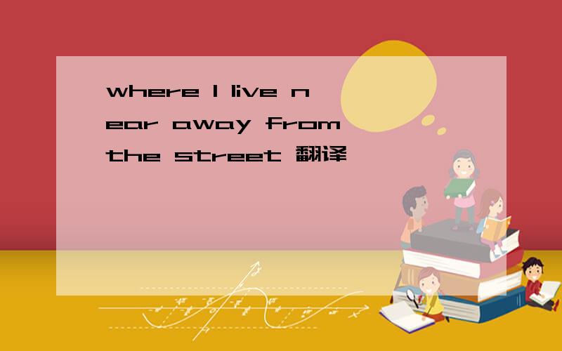 where I live near away from the street 翻译
