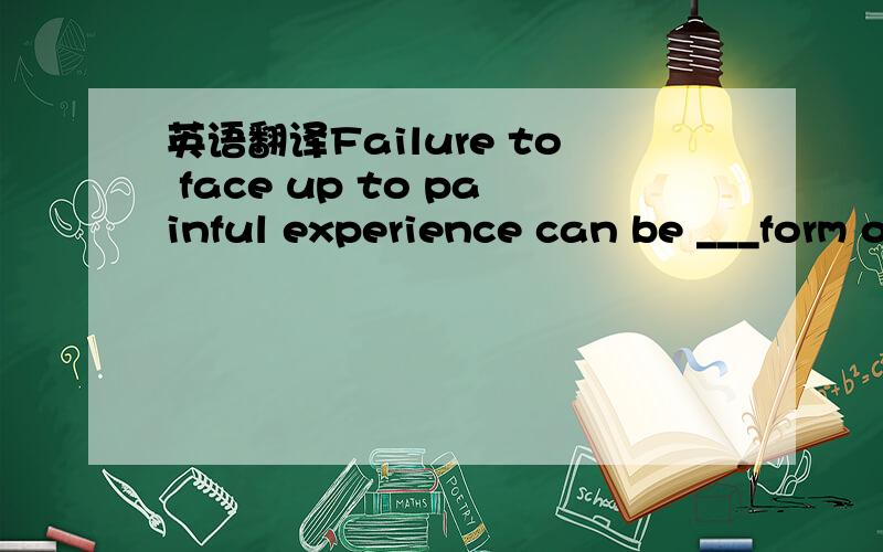 英语翻译Failure to face up to painful experience can be ___form of stress itself ,and can increase ____ the possibility of illness.a; the 请问这句话怎么翻译啊?