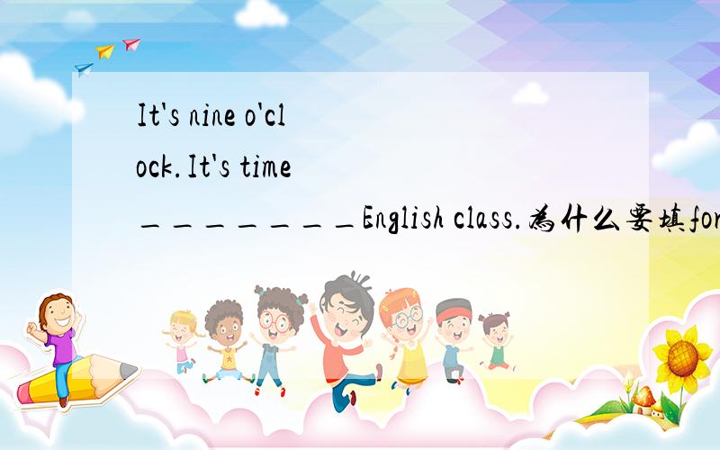 It's nine o'clock.It's time _______English class.为什么要填for进去?