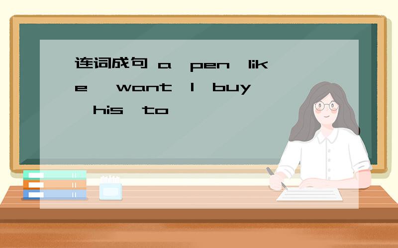 连词成句 a,pen,like ,want,l,buy ,his,to