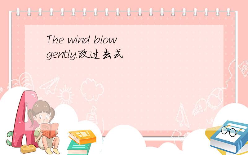 The wind blow gently.改过去式