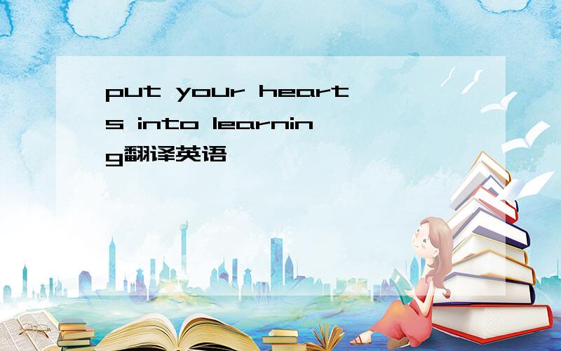 put your hearts into learning翻译英语