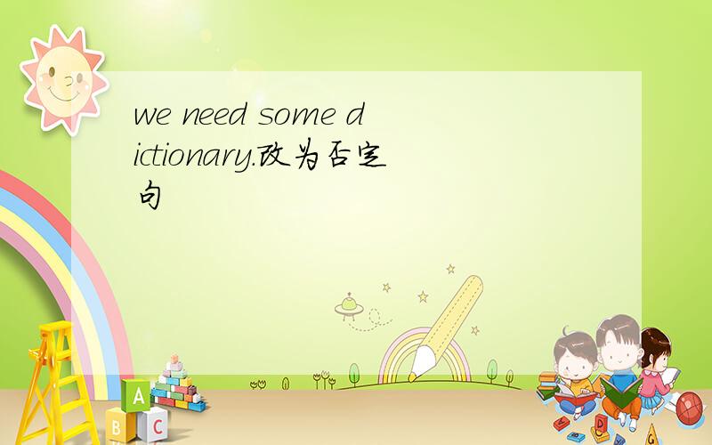 we need some dictionary.改为否定句