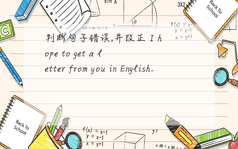 判断句子错误,并改正 I hope to get a letter from you in English.