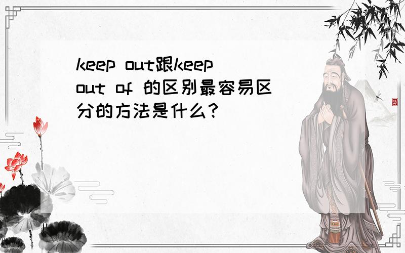 keep out跟keep out of 的区别最容易区分的方法是什么？