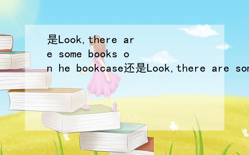 是Look,there are some books on he bookcase还是Look,there are some books in he bookcase