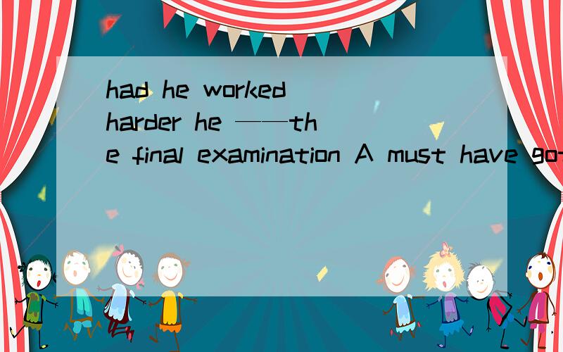 had he worked harder he ——the final examination A must have got through B would have got thoughc would get through Dcould get through