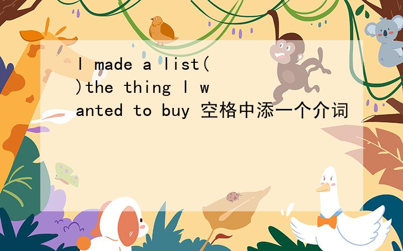l made a list()the thing l wanted to buy 空格中添一个介词