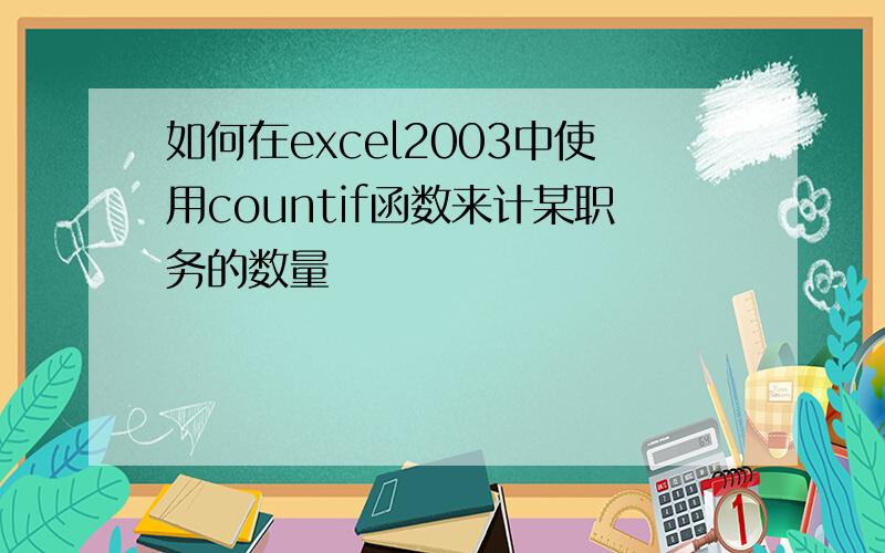 如何在excel2003中使用countif函数来计某职务的数量