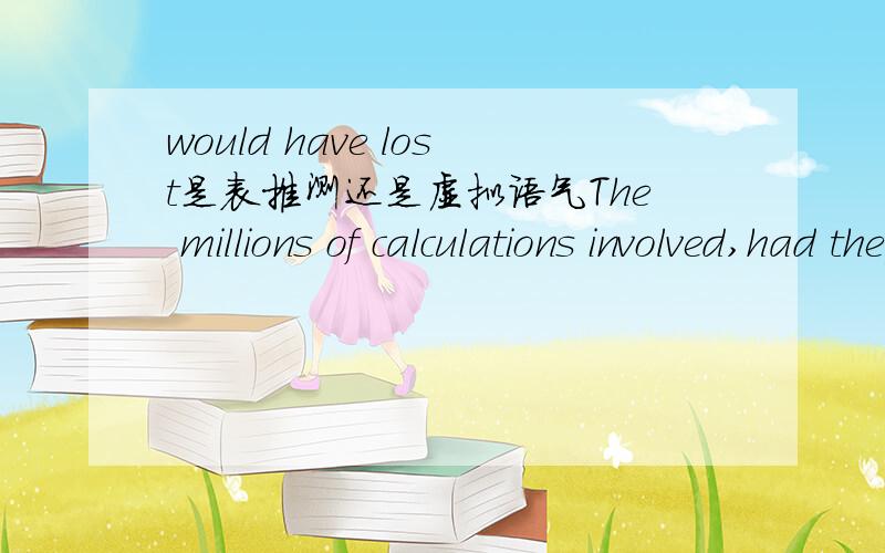 would have lost是表推测还是虚拟语气The millions of calculations involved,had they been done by hand,would have lost all the practical value by the time they were finished.1.The millions of calculations (which is) involved,if they had been d