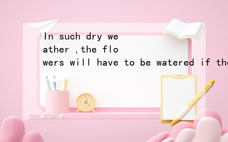 In such dry weather ,the flowers will have to be watered if they ____.In such dry weather ,the flowers will have to be watered if they ____.A.are to survive B.will survive 为什么是be to do ,不是will 花打算要生存下去?花将要生存下