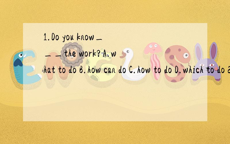 1.Do you know___the work?A.what to do B.how can do C.how to do D.which to do 2.More and more___be1.Do you know___the work?A.what to do B.how can do C.how to do D.which to do2.More and more___begin to study Chinese.A.America B.American C.Americans D.A