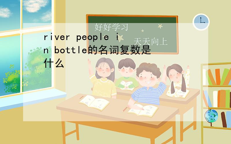 river people in bottle的名词复数是什么