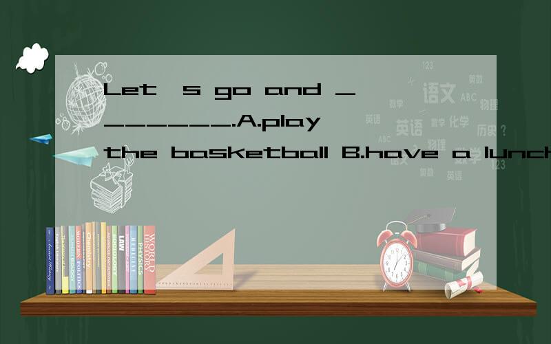 Let's go and _______.A.play the basketball B.have a lunch C.listen the tape D.play volleyball