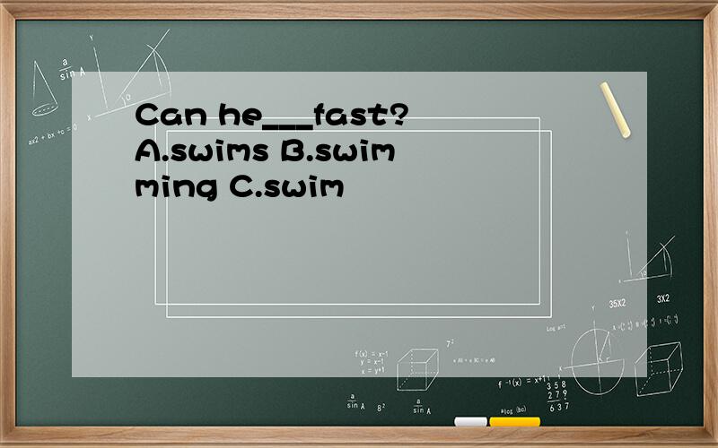 Can he___fast?A.swims B.swimming C.swim