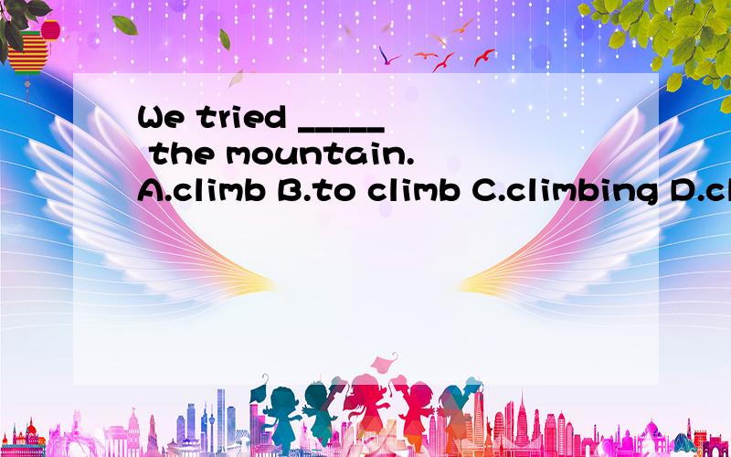 We tried _____ the mountain.A.climb B.to climb C.climbing D.climbed