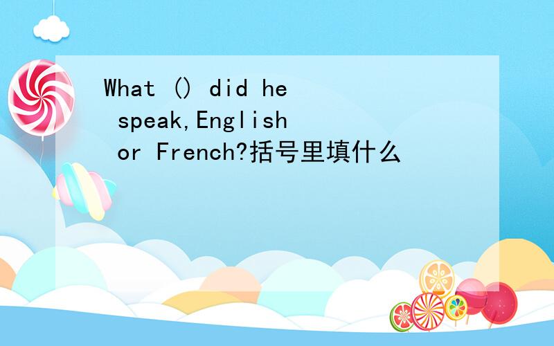 What () did he speak,English or French?括号里填什么