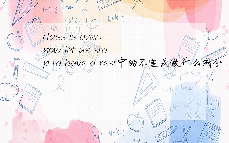 class is over,now let us stop to have a rest中的不定式做什么成分