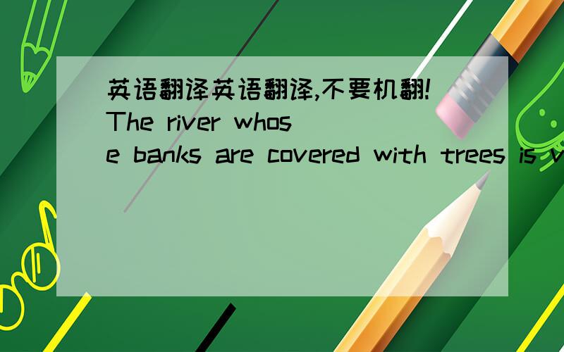 英语翻译英语翻译,不要机翻!The river whose banks are covered with trees is very long.