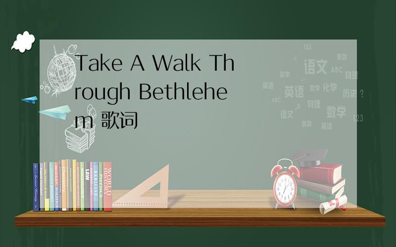 Take A Walk Through Bethlehem 歌词