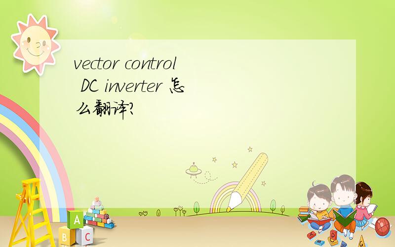 vector control DC inverter 怎么翻译?
