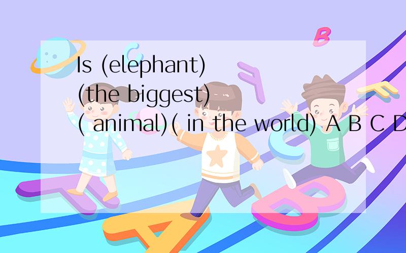 Is (elephant) (the biggest) ( animal)( in the world) A B C D 哪一个错了,改错
