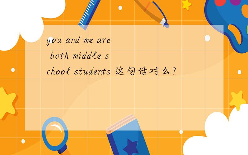 you and me are both middle school students 这句话对么?