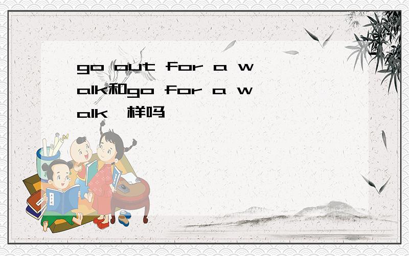 go out for a walk和go for a walk一样吗