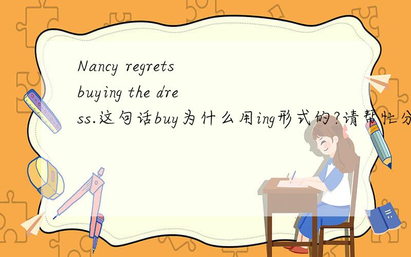 Nancy regrets buying the dress.这句话buy为什么用ing形式的?请帮忙分析下句子成分,