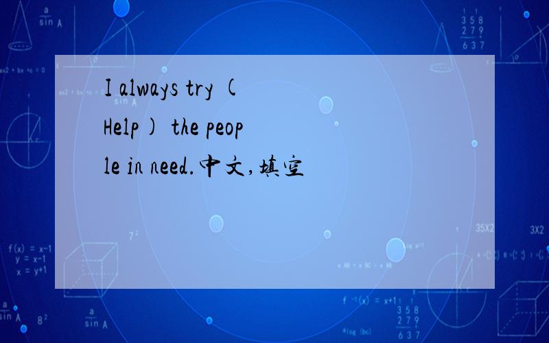I always try (Help) the people in need.中文,填空