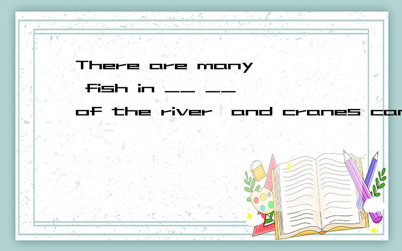 There are many fish in __ __of the river,and cranes can catch them for food__.在这条河的其他地方有许多条鱼,仙鹤可以自由觅食