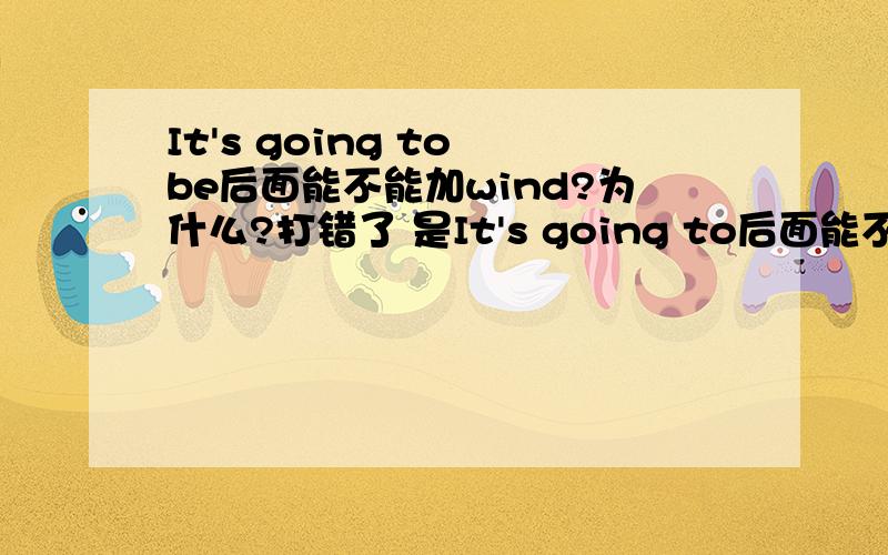 It's going to be后面能不能加wind?为什么?打错了 是It's going to后面能不能加？为什么？= =
