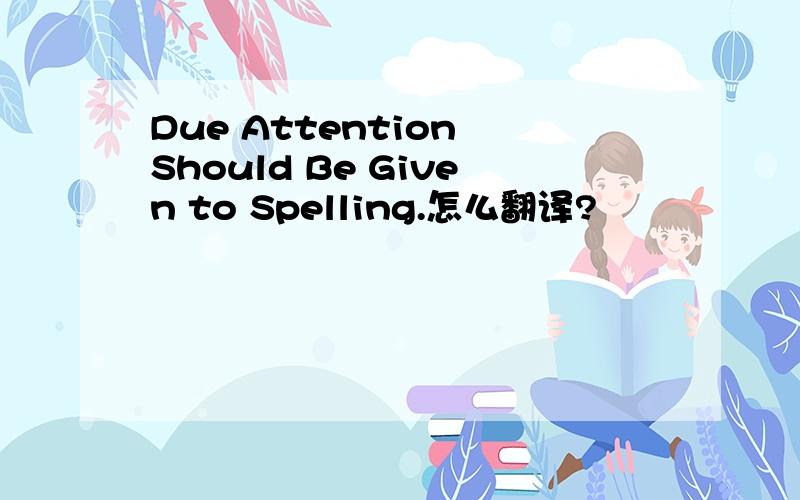 Due Attention Should Be Given to Spelling.怎么翻译?