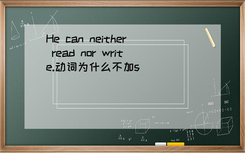 He can neither read nor write.动词为什么不加s