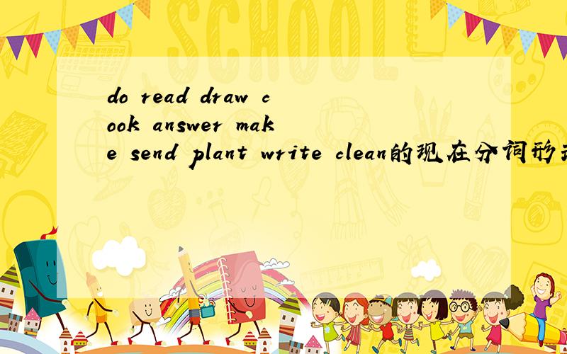 do read draw cook answer make send plant write clean的现在分词形式