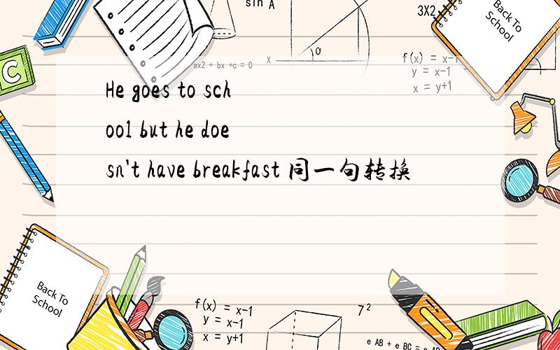 He goes to school but he doesn't have breakfast 同一句转换