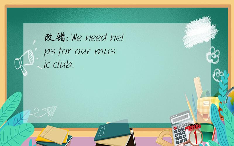 改错:We need helps for our music club.
