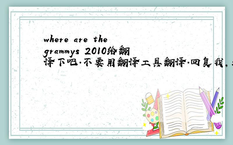 where are the grammys 2010给翻译下吧.不要用翻译工具翻译.回复我,求英语高手翻译给我.