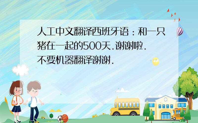 人工中文翻译西班牙语：和一只猪在一起的500天.谢谢啦.不要机器翻译谢谢.