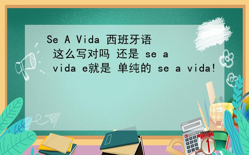 Se A Vida 西班牙语 这么写对吗 还是 se a vida e就是 单纯的 se a vida!