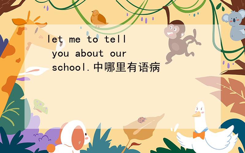 let me to tell you about our school.中哪里有语病