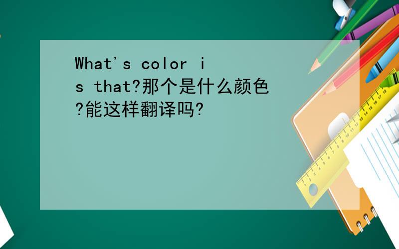 What's color is that?那个是什么颜色?能这样翻译吗?