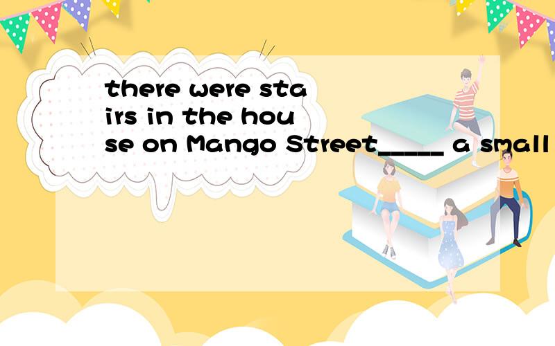 there were stairs in the house on Mango Street_____ a small yard.A.leading to B.to lead to C.lead to D.led to