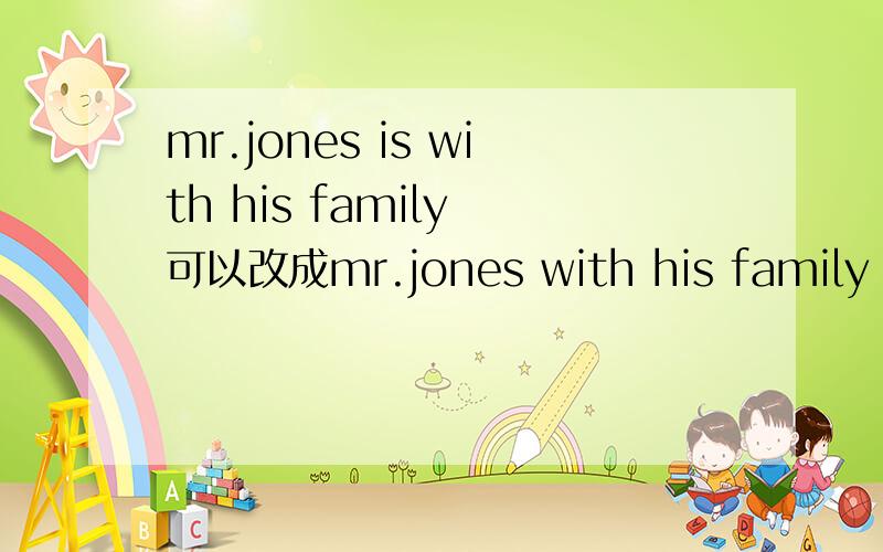 mr.jones is with his family 可以改成mr.jones with his family are walking over the bridge 吗.