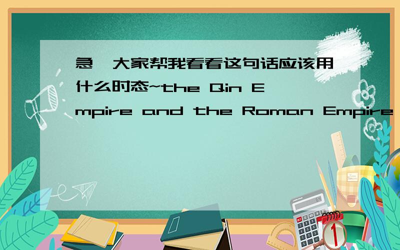 急,大家帮我看看这句话应该用什么时态~the Qin Empire and the Roman Empire were almost in the same era.这里到底用are 还是were?