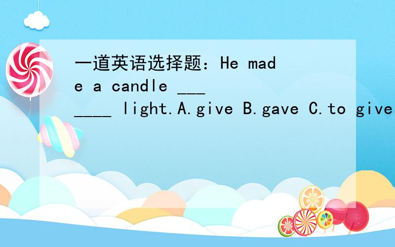 一道英语选择题：He made a candle _______ light.A.give B.gave C.to give D.giving