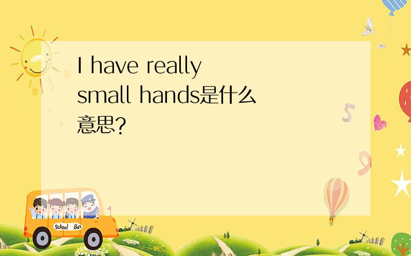 I have really small hands是什么意思?