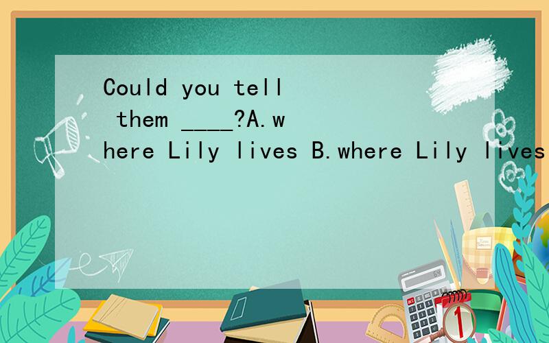 Could you tell them ____?A.where Lily lives B.where Lily lives in C.where to live in选择哪个呢?为什么呢?